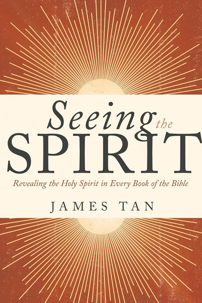 Seeing the Spirit: Revealing the Holy Spirit in Every Book of the Bible (James Tan)